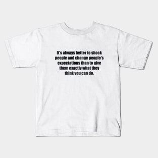 It's always better to shock people and change people's expectations than to give them exactly what they think you can do. Kids T-Shirt